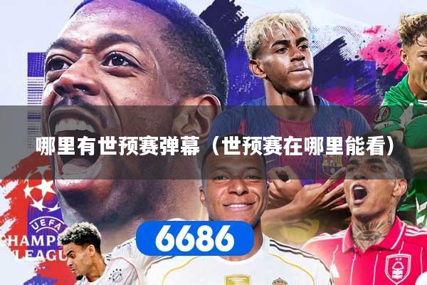 哪里有世预赛弹幕（世预赛在哪里能看）