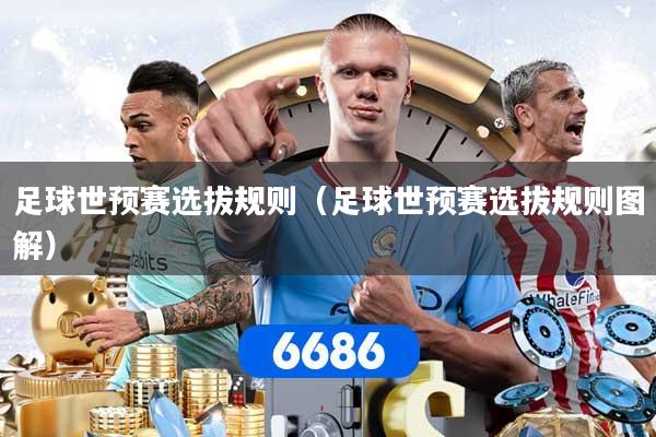 足球世预赛选拔规则（足球世预赛选拔规则图解）