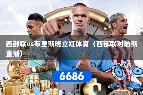 西部联vs布里斯班立红体育（西部联对珀斯直播）