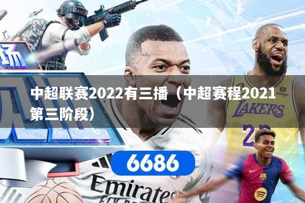 中超联赛2022有三播（中超赛程2021第三阶段）