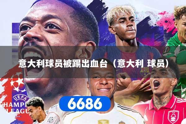 意大利球员被踢出血台(意大利 球员)