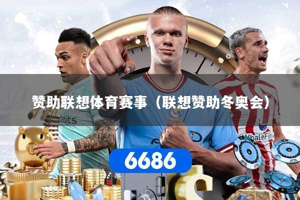 赞助联想体育赛事(联想赞助冬奥会)