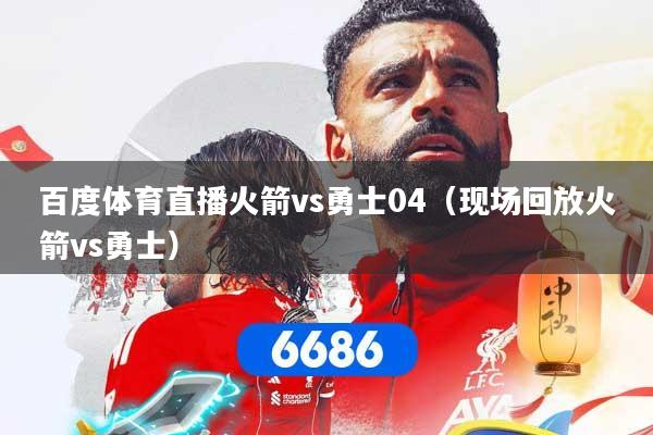 百度体育直播火箭vs勇士04(现场回放火箭vs勇士)