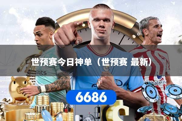 世预赛今日神单（世预赛 最新）