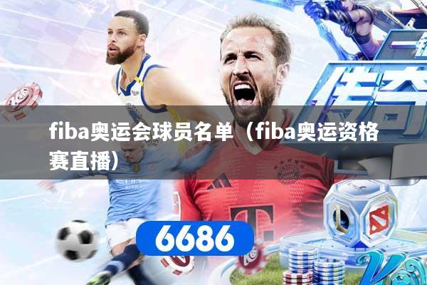 fiba奥运会球员名单（fiba奥运资格赛直播）