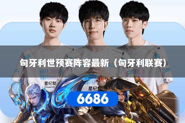 匈牙利世预赛阵容最新（匈牙利联赛）