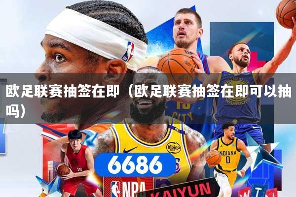 欧足联赛抽签在即（欧足联赛抽签在即可以抽吗）