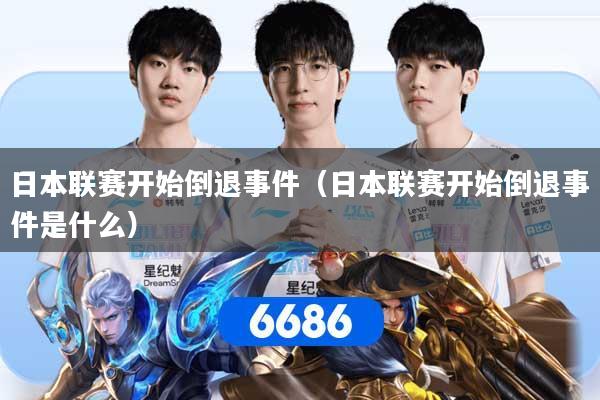 日本联赛开始倒退事件（日本联赛开始倒退事件是什么）