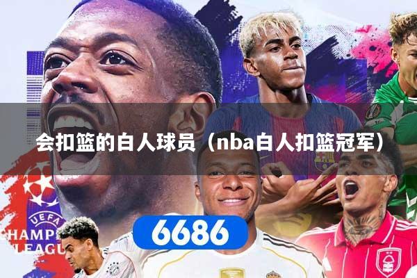 会扣篮的白人球员（nba白人扣篮冠军）