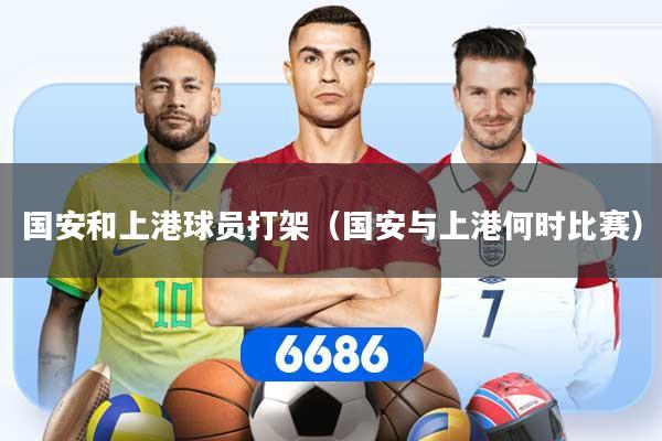 国安和上港球员打架（国安与上港何时比赛）