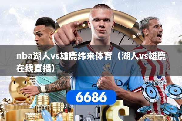 nba湖人vs雄鹿纬来体育（湖人vs雄鹿在线直播）