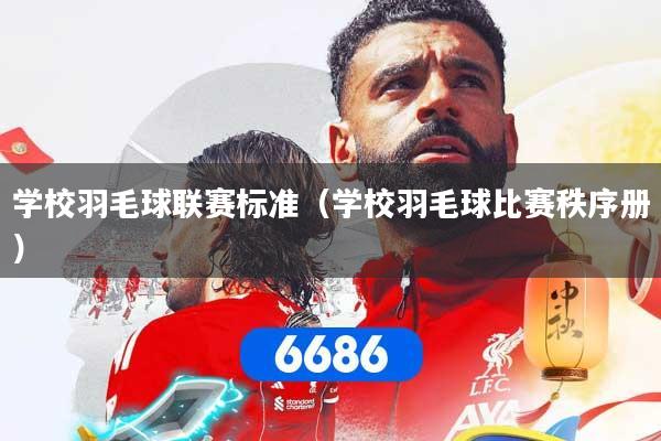 学校羽毛球联赛标准（学校羽毛球比赛秩序册）